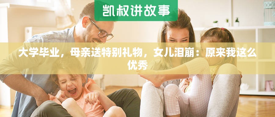 大学毕业，母亲送特别礼物，女儿泪崩：原来我这么优秀