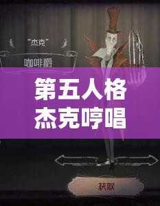 第五人格杰克哼唱何曲？杀死玩家后那独特旋律究竟隐藏何秘密？