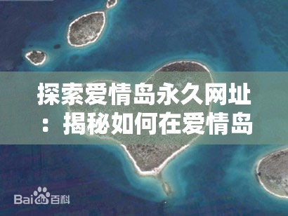 探索爱情岛永久网址：揭秘如何在爱情岛找到真爱与浪漫的最佳途径