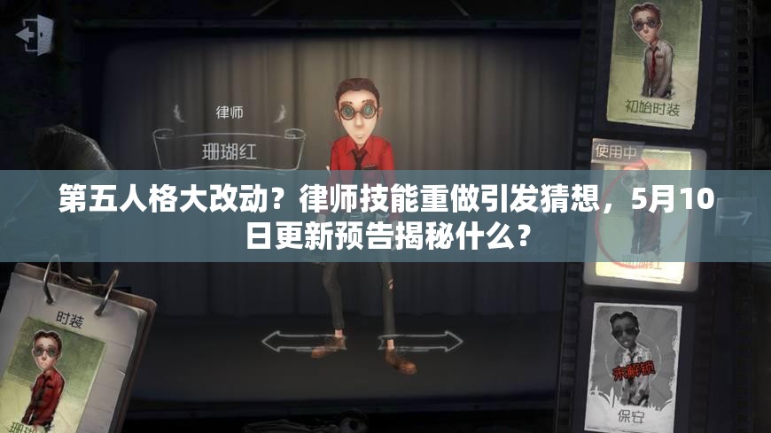 第五人格大改动？律师技能重做引发猜想，5月10日更新预告揭秘什么？