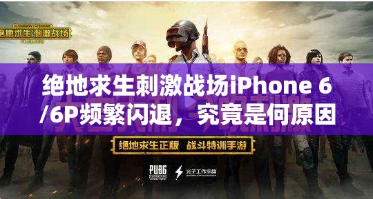 绝地求生刺激战场iPhone 6/6P频繁闪退，究竟是何原因导致的？