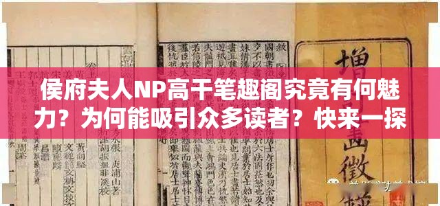 侯府夫人NP高干笔趣阁究竟有何魅力？为何能吸引众多读者？快来一探究竟