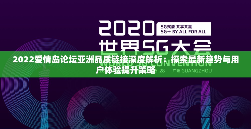 2022爱情岛论坛亚洲品质链接深度解析：探索最新趋势与用户体验提升策略