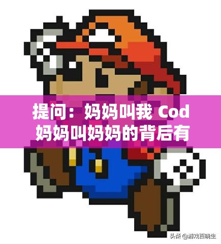 提问：妈妈叫我 Cod 妈妈叫妈妈的背后有着怎样的特殊由来？