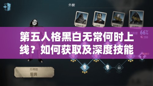 第五人格黑白无常何时上线？如何获取及深度技能解析