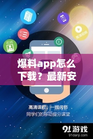 爆料app怎么下载？最新安装教程与使用指南，轻松获取热门爆料资源