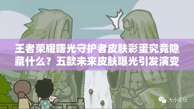 王者荣耀曙光守护者皮肤彩蛋究竟隐藏什么？五款未来皮肤曝光引发演变史大揭秘？