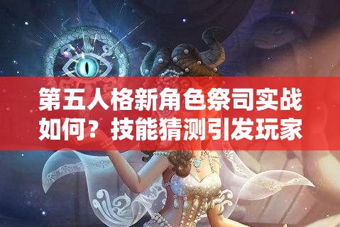 第五人格新角色祭司实战如何？技能猜测引发玩家无限悬念！