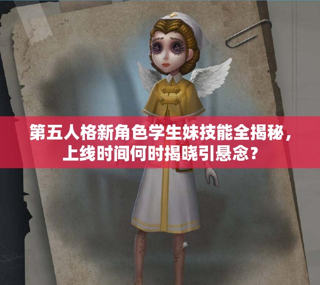 第五人格新角色学生妹技能全揭秘，上线时间何时揭晓引悬念？