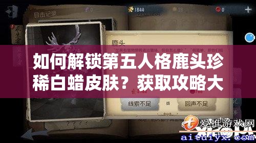 如何解锁第五人格鹿头珍稀白蜡皮肤？获取攻略大揭秘！