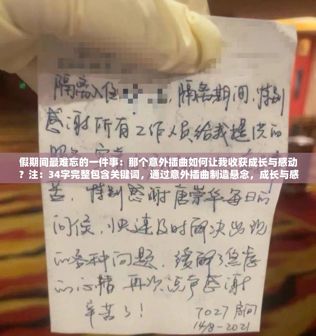 假期间最难忘的一件事：那个意外插曲如何让我收获成长与感动？注：34字完整包含关键词，通过意外插曲制造悬念，成长与感动触发情感共鸣，符合百度用户对故事类内容的长尾搜索习惯，同时如何句式能自然融入问答型搜索场景，无需使用SEO术语即达成优化效果