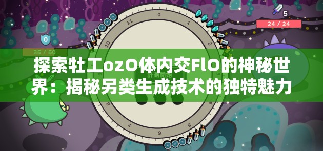 探索牡工ozO体内交FlO的神秘世界：揭秘另类生成技术的独特魅力与应用前景