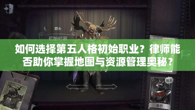 如何选择第五人格初始职业？律师能否助你掌握地图与资源管理奥秘？