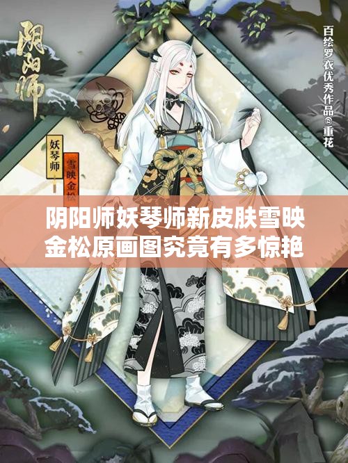 阴阳师妖琴师新皮肤雪映金松原画图究竟有多惊艳？