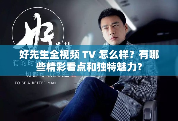 好先生全视频 TV 怎么样？有哪些精彩看点和独特魅力？