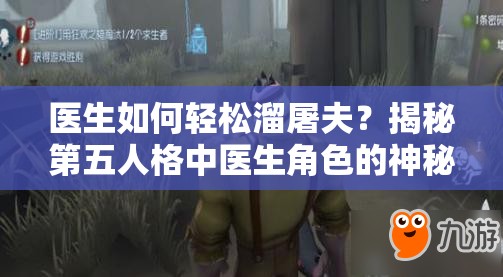 医生如何轻松溜屠夫？揭秘第五人格中医生角色的神秘演变史