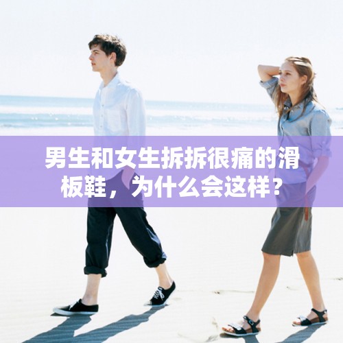 男生和女生拆拆很痛的滑板鞋，为什么会这样？