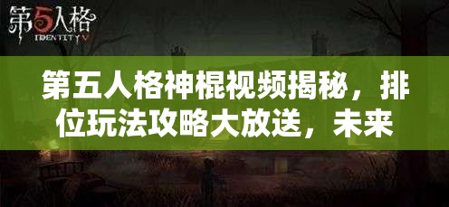 第五人格神棍视频揭秘，排位玩法攻略大放送，未来玩法革命将何去何从？