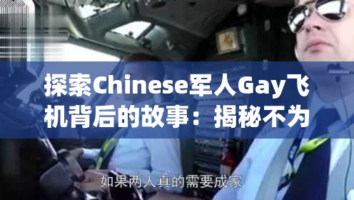 探索Chinese军人Gay飞机背后的故事：揭秘不为人知的飞行经历与情感世界