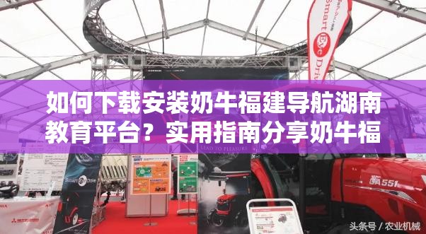 如何下载安装奶牛福建导航湖南教育平台？实用指南分享奶牛福建导航湖南教育平台下载安装步骤全解析，你知道吗？想获取奶牛福建导航湖南教育平台？快来了解下载安装方法