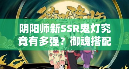 阴阳师新SSR鬼灯究竟有多强？御魂搭配与阵容选择成悬念！