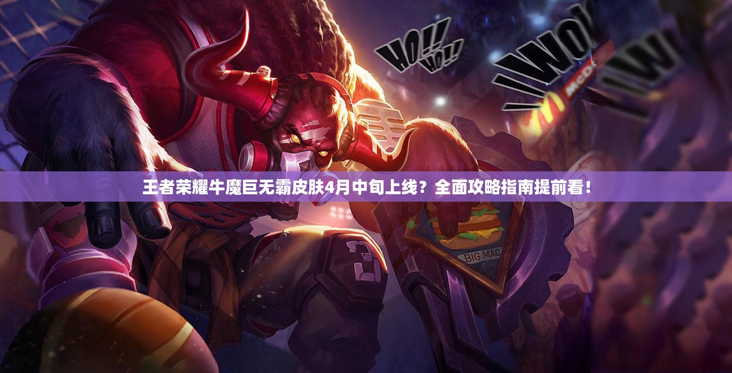 王者荣耀牛魔巨无霸皮肤4月中旬上线？全面攻略指南提前看！