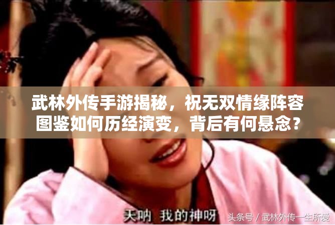 武林外传手游揭秘，祝无双情缘阵容图鉴如何历经演变，背后有何悬念？