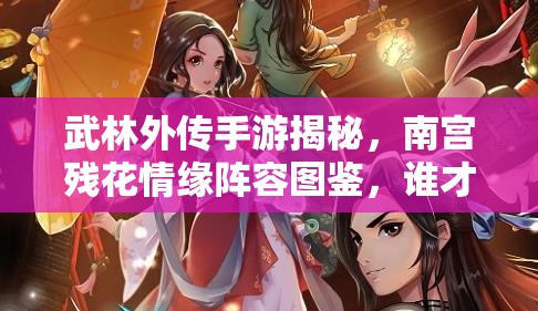 武林外传手游揭秘，南宫残花情缘阵容图鉴，谁才是她的真命天子？