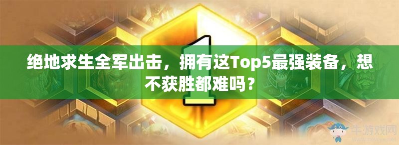 绝地求生全军出击，拥有这Top5最强装备，想不获胜都难吗？