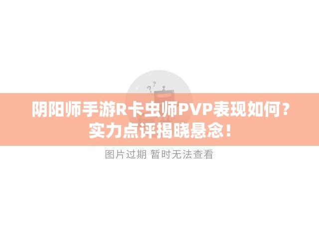 阴阳师手游R卡虫师PVP表现如何？实力点评揭晓悬念！