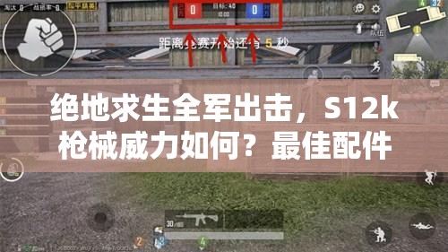 绝地求生全军出击，S12k枪械威力如何？最佳配件搭配是什么？