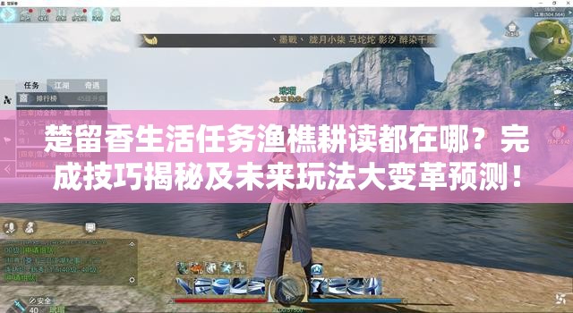 楚留香生活任务渔樵耕读都在哪？完成技巧揭秘及未来玩法大变革预测！