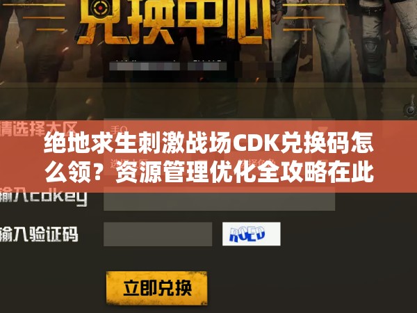 绝地求生刺激战场CDK兑换码怎么领？资源管理优化全攻略在此！