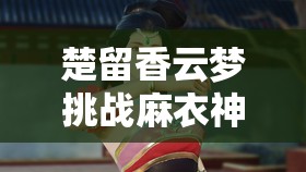 楚留香云梦挑战麻衣神教有何绝技？气体加点深度解析将引发玩法革命？