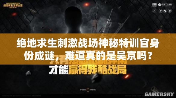 绝地求生刺激战场神秘特训官身份成谜，难道真的是吴京吗？