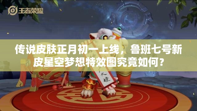 传说皮肤正月初一上线，鲁班七号新皮星空梦想特效图究竟如何？