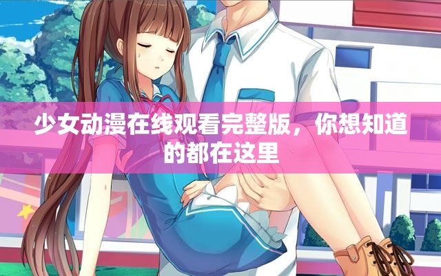 少女动漫在线观看完整版，你想知道的都在这里