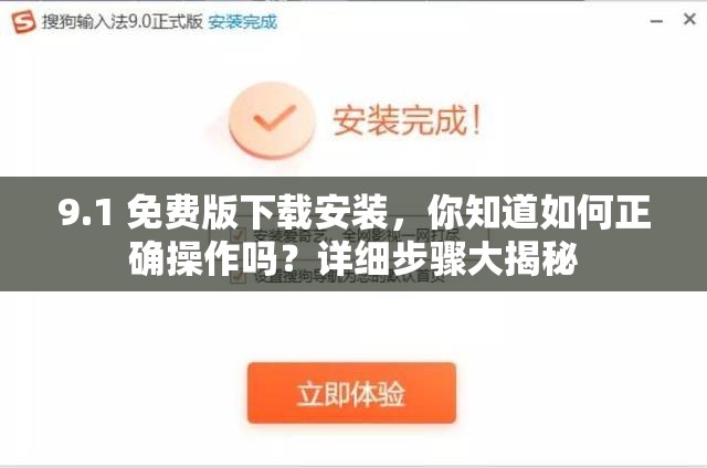 9.1 免费版下载安装，你知道如何正确操作吗？详细步骤大揭秘