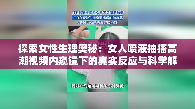 探索女性生理奥秘：女人喷液抽搐高潮视频内窥镜下的真实反应与科学解析