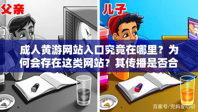 成人黄游网站入口究竟在哪里？为何会存在这类网站？其传播是否合法合规？这些问题引发广泛关注成人黄游网站入口为何如此神秘难寻？其背后隐藏着怎样的利益链条？对社会会产生怎样的不良影响？成人黄游网站入口为何能吸引众多人探寻？这种不良内容泛滥的现象该如何遏制？