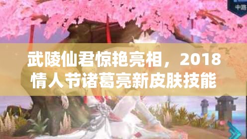 武陵仙君惊艳亮相，2018情人节诸葛亮新皮肤技能特效有何惊喜？