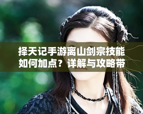 择天记手游离山剑宗技能如何加点？详解与攻略带你揭秘！