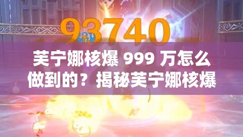 芙宁娜核爆 999 万怎么做到的？揭秘芙宁娜核爆 999 万背后的秘密