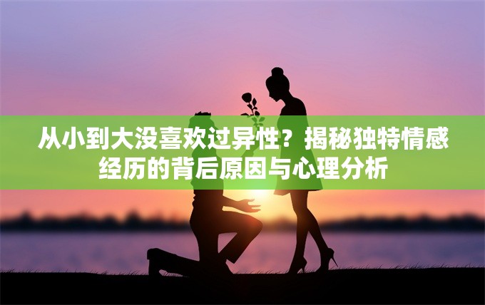 从小到大没喜欢过异性？揭秘独特情感经历的背后原因与心理分析