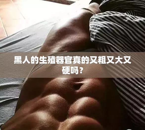 黑人的生殖器官真的又粗又大又硬吗？