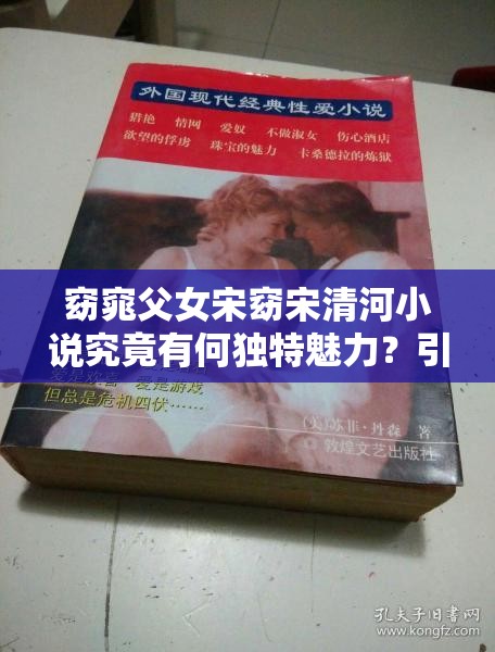 窈窕父女宋窈宋清河小说究竟有何独特魅力？引发全网热议的原因何在？