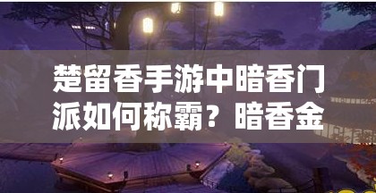 楚留香手游中暗香门派如何称霸？暗香金色秘笈全攻略详解揭秘！