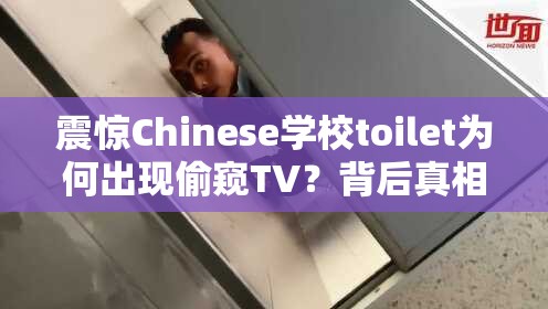 震惊Chinese学校toilet为何出现偷窥TV？背后真相引人深思