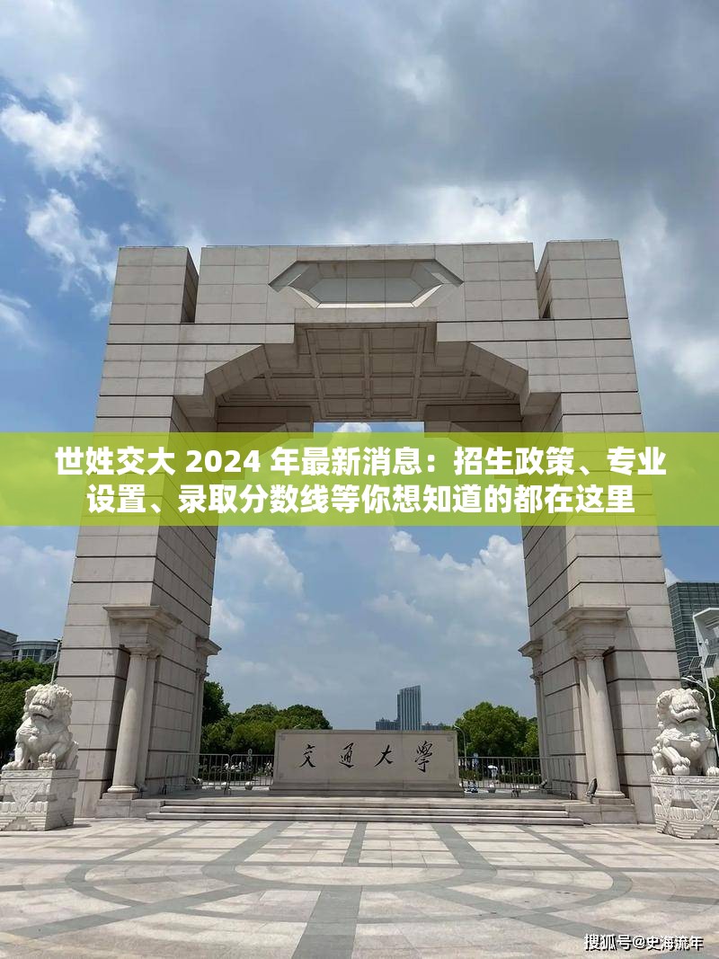 世姓交大 2024 年最新消息：招生政策、专业设置、录取分数线等你想知道的都在这里