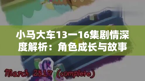 小马大车13一16集剧情深度解析：角色成长与故事发展全揭秘